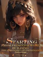 Starting from primitive world, building the strongest divine kingdom – Complete Guide & Review